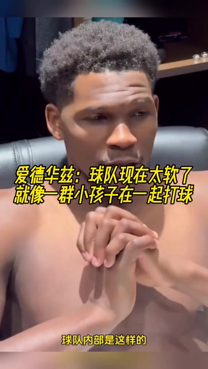  愛(ài)德華茲：球隊(duì)現(xiàn)在太軟了，就像一群小孩子在一起打球