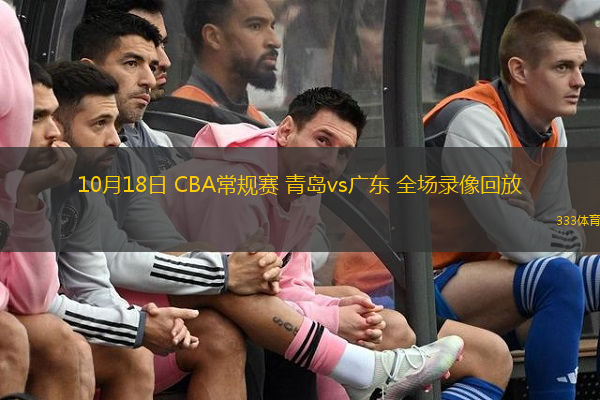  10月18日 CBA常規(guī)賽 青島vs廣東 全場錄像回放