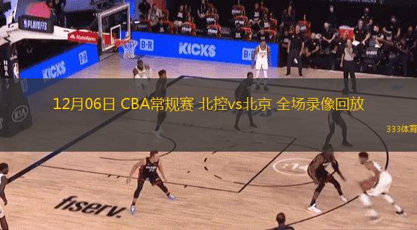  12月06日 CBA常規(guī)賽 北控vs北京 全場錄像回放