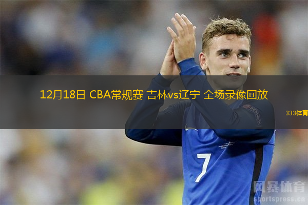 12月18日 CBA常規(guī)賽 吉林vs遼寧 全場(chǎng)錄像回放