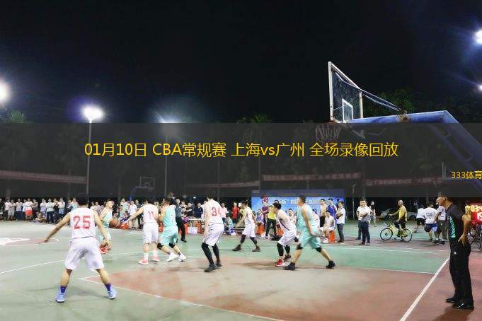 01月10日 CBA常規(guī)賽 上海vs廣州 全場錄像回放