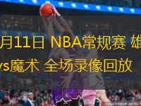 01月11日 NBA常規(guī)賽 雄鹿vs魔術(shù) 全場(chǎng)錄像回放