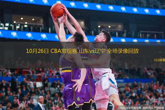  10月26日 CBA常規(guī)賽 山東vs遼寧 全場錄像回放