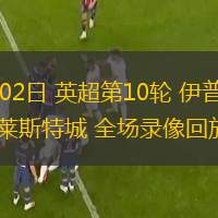  11月02日 英超第10輪 伊普斯維奇vs萊斯特城 全場錄像回放