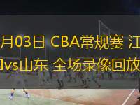  11月03日 CBA常規(guī)賽 江蘇vs山東 全場錄像回放