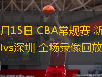  10月15日 CBA常規(guī)賽 新疆vs深圳 全場錄像回放