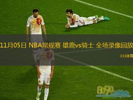  11月05日 NBA常規(guī)賽 雄鹿vs騎士 全場錄像回放