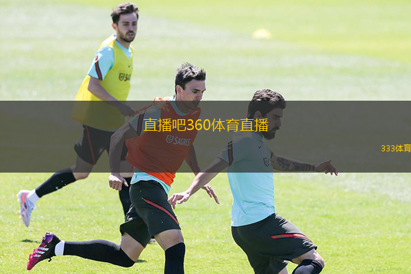  直播吧360體育直播(直播平臺360全新體育賽事現(xiàn)場直播)
