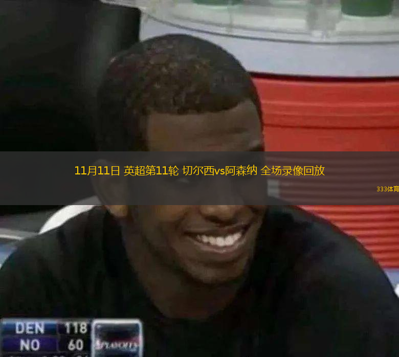 11月11日 英超第11輪 切爾西vs阿森納 全場(chǎng)錄像回放