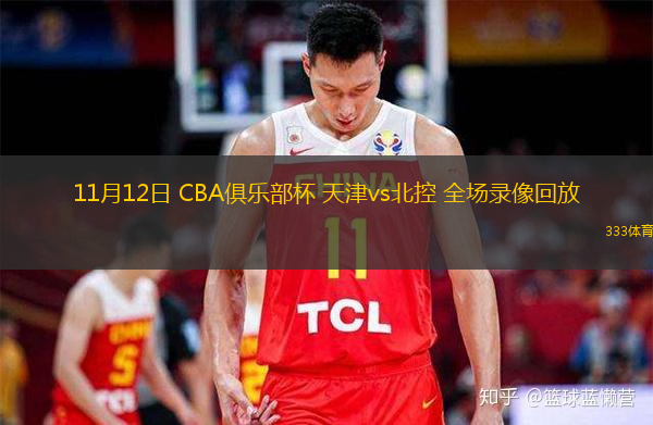 11月12日 CBA俱樂部杯 天津vs北控 全場(chǎng)錄像回放