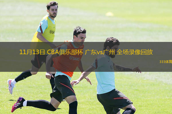 11月13日 CBA俱樂部杯 廣東vs廣州 全場錄像回放