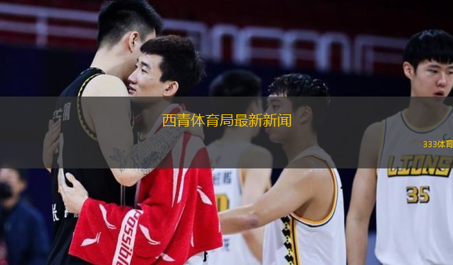  西青體育局最新新聞(西青體育局發(fā)布最新動(dòng)態(tài))