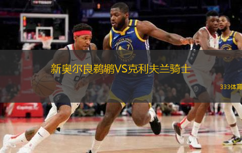  新奧爾良鵜鶘VS克利夫蘭騎士