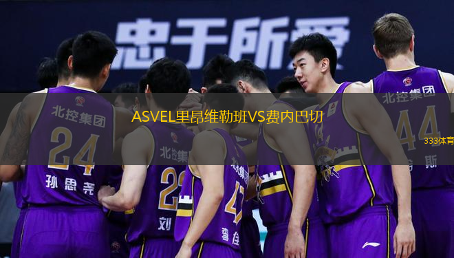  ASVEL里昂維勒班VS費(fèi)內(nèi)巴切